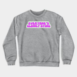 Everyone's Slowly Dying Crewneck Sweatshirt